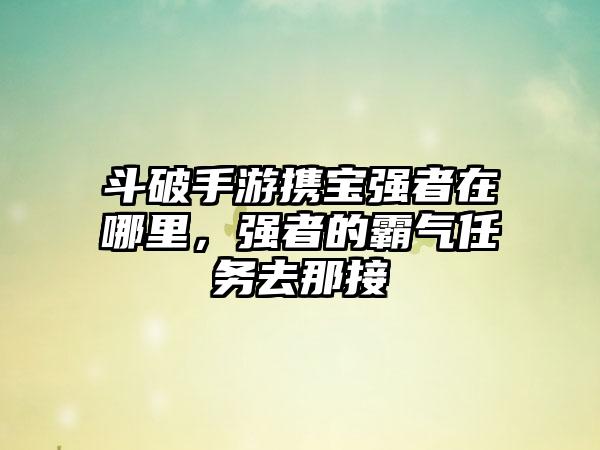 斗破手游携宝强者在哪里，强者的霸气任务去那接