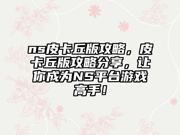 ns皮卡丘版攻略，皮卡丘版攻略分享，让你成为NS平台游戏高手！