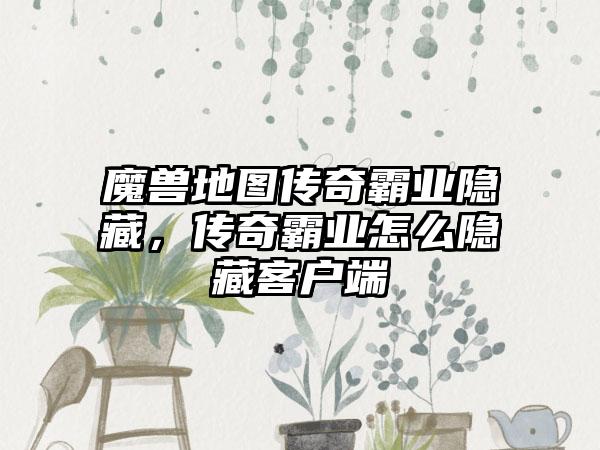 魔兽地图传奇霸业隐藏，传奇霸业怎么隐藏客户端