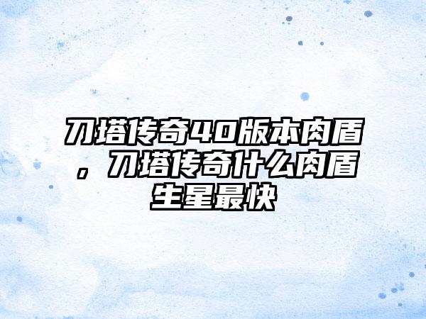 刀塔传奇40版本肉盾，刀塔传奇什么肉盾生星最快