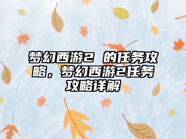梦幻西游2 的任务攻略，梦幻西游2任务攻略详解