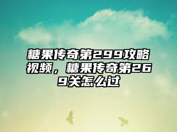 糖果传奇第299攻略视频，糖果传奇第269关怎么过