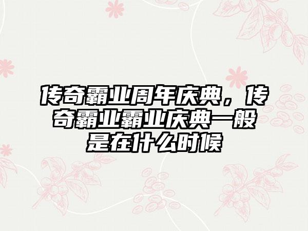 传奇霸业周年庆典，传奇霸业霸业庆典一般是在什么时候