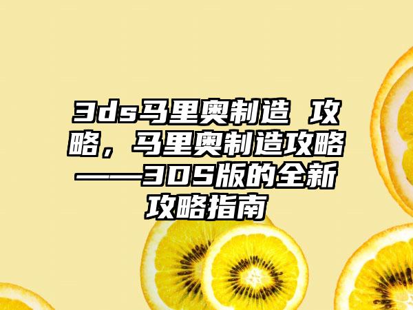 3ds马里奥制造 攻略，马里奥制造攻略——3DS版的全新攻略指南