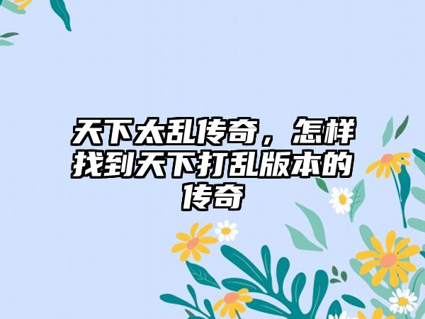 天下太乱传奇，怎样找到天下打乱版本的传奇