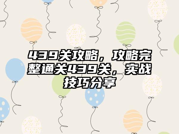 439关攻略，攻略完整通关439关，实战技巧分享