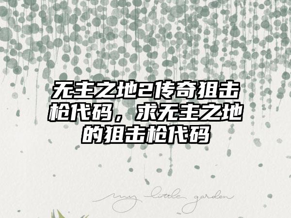 无主之地2传奇狙击枪代码，求无主之地的狙击枪代码