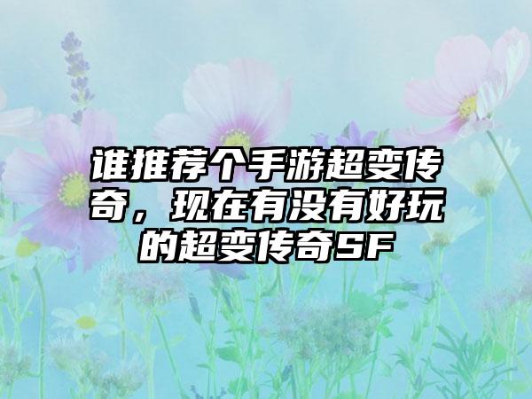 谁推荐个手游超变传奇，现在有没有好玩的超变传奇SF