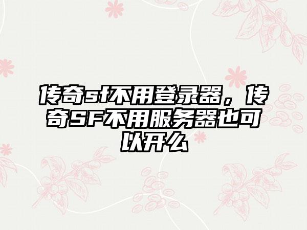 传奇sf不用登录器，传奇SF不用服务器也可以开么
