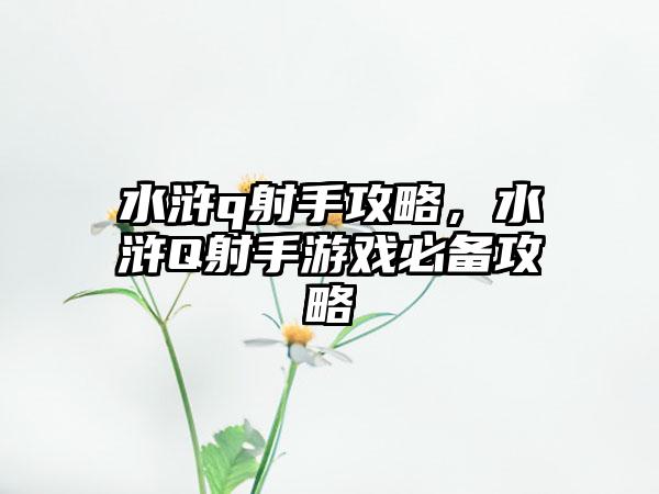 水浒q射手攻略，水浒Q射手游戏必备攻略