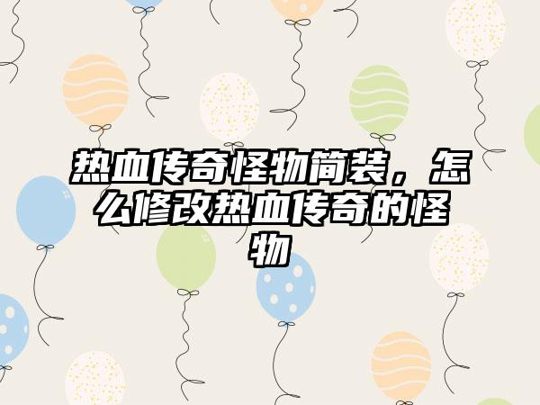 热血传奇怪物简装，怎么修改热血传奇的怪物