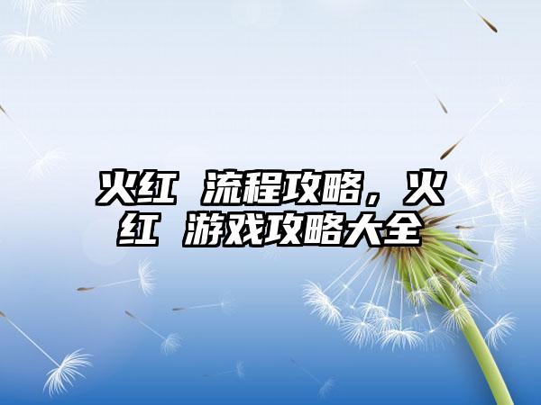 火红 流程攻略，火红 游戏攻略大全
