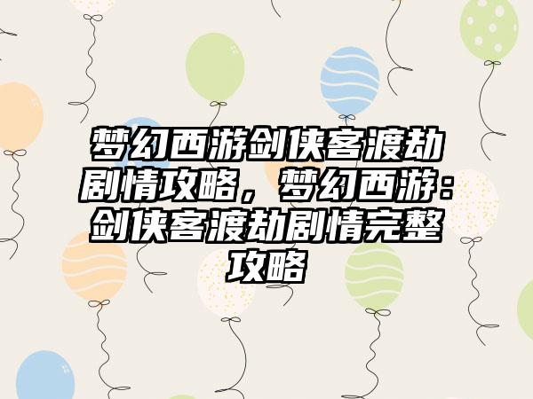 梦幻西游剑侠客渡劫剧情攻略，梦幻西游：剑侠客渡劫剧情完整攻略