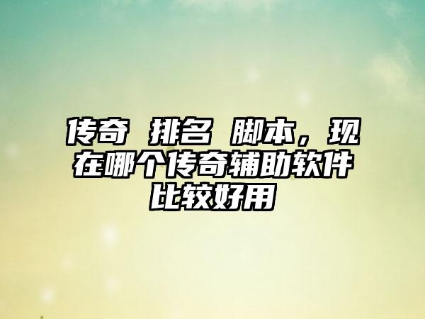 传奇 排名 脚本，现在哪个传奇辅助软件比较好用