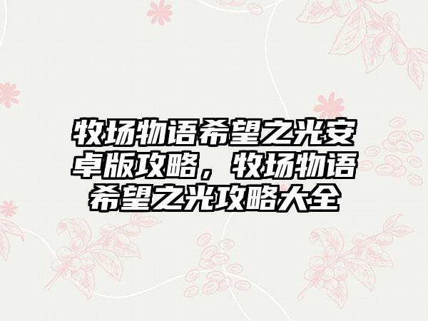 牧场物语希望之光安卓版攻略，牧场物语希望之光攻略大全