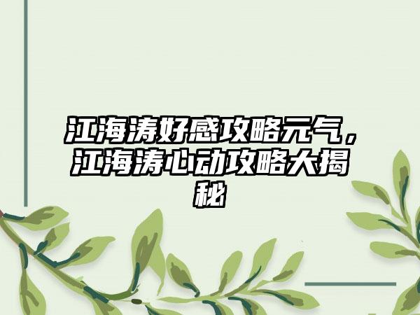 江海涛好感攻略元气，江海涛心动攻略大揭秘