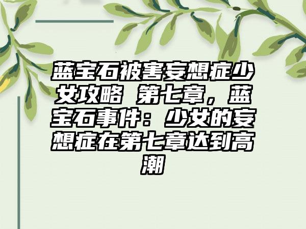 蓝宝石被害妄想症少女攻略 第七章，蓝宝石事件：少女的妄想症在第七章达到高潮