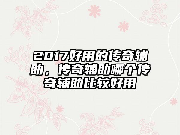 2017好用的传奇辅助，传奇辅助哪个传奇辅助比较好用