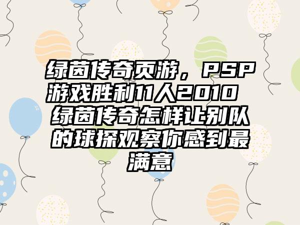 绿茵传奇页游，PSP游戏胜利11人2010 绿茵传奇怎样让别队的球探观察你感到最满意