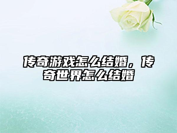 传奇游戏怎么结婚，传奇世界怎么结婚