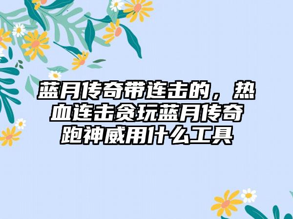 蓝月传奇带连击的，热血连击贪玩蓝月传奇跑神威用什么工具