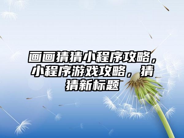 画画猜猜小程序攻略，小程序游戏攻略，猜猜新标题