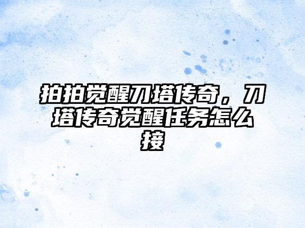 拍拍觉醒刀塔传奇，刀塔传奇觉醒任务怎么接