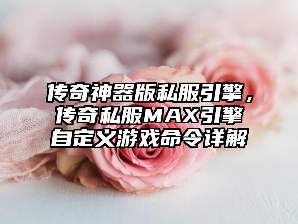 传奇神器版私服引擎，传奇私服MAX引擎自定义游戏命令详解