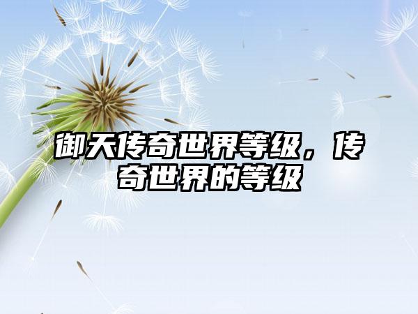 御天传奇世界等级，传奇世界的等级