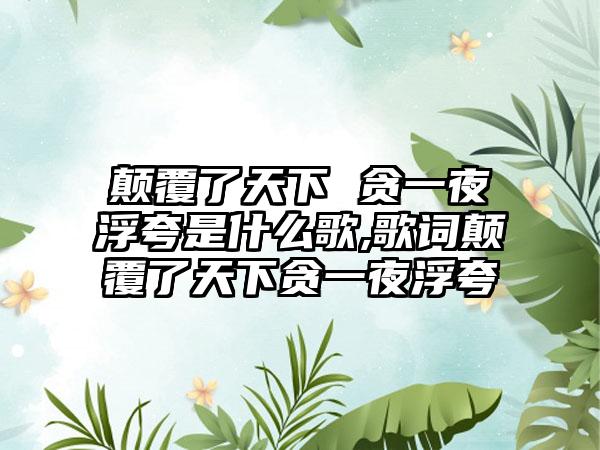 颠覆了天下 贪一夜浮夸是什么歌,歌词颠覆了天下贪一夜浮夸