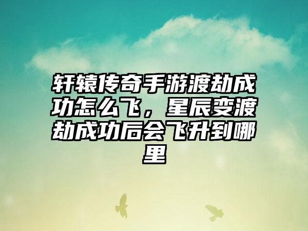 轩辕传奇手游渡劫成功怎么飞，星辰变渡劫成功后会飞升到哪里
