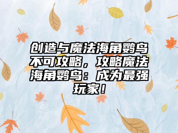 创造与魔法海角鹦鸟不可攻略，攻略魔法海角鹦鸟：成为最强玩家！