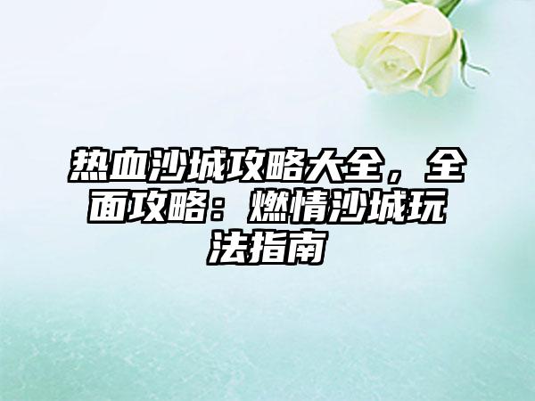 热血沙城攻略大全，全面攻略：燃情沙城玩法指南