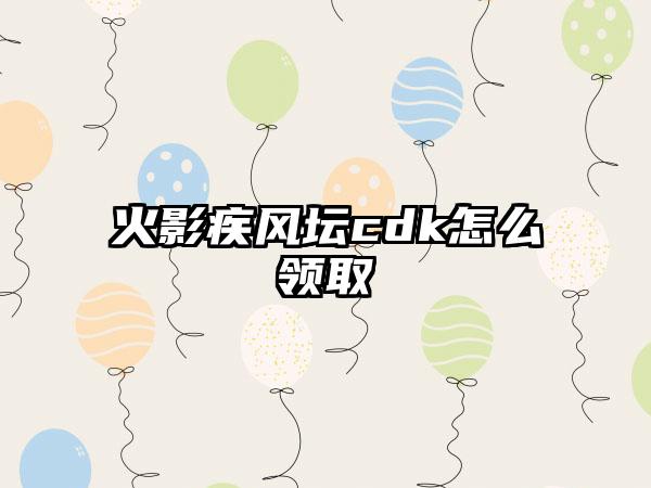 火影疾风坛cdk怎么领取