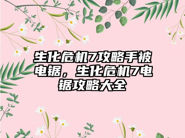 生化危机7攻略手被电锯，生化危机7电锯攻略大全