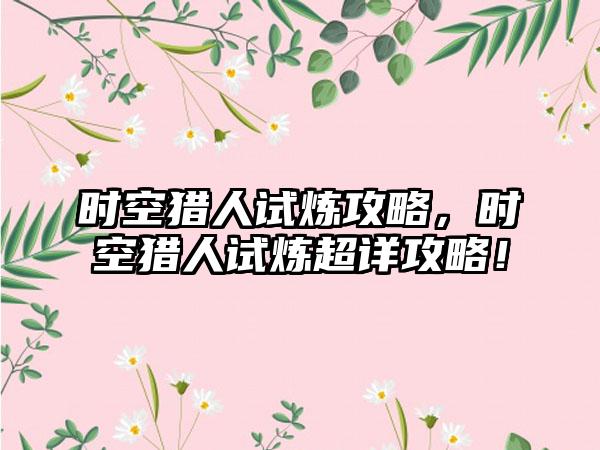 时空猎人试炼攻略，时空猎人试炼超详攻略！