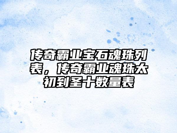 传奇霸业宝石魂珠列表，传奇霸业魂珠太初到圣十数量表
