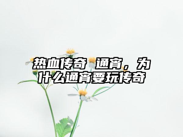热血传奇 通宵，为什么通宵要玩传奇