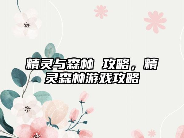 精灵与森林 攻略，精灵森林游戏攻略