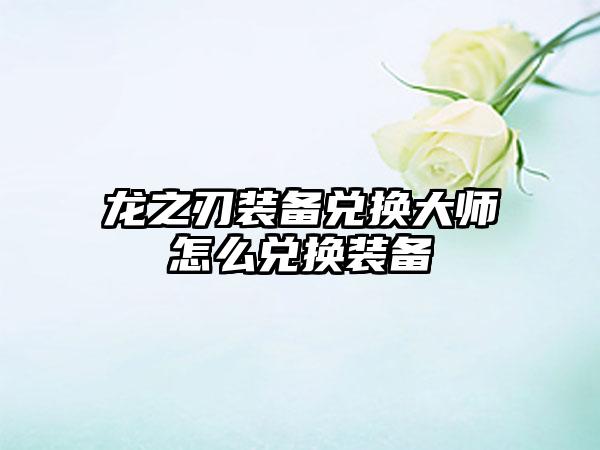 龙之刃装备兑换大师怎么兑换装备