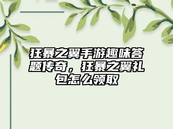 狂暴之翼手游趣味答题传奇，狂暴之翼礼包怎么领取