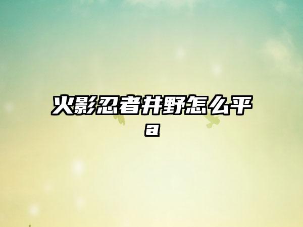 火影忍者井野怎么平a