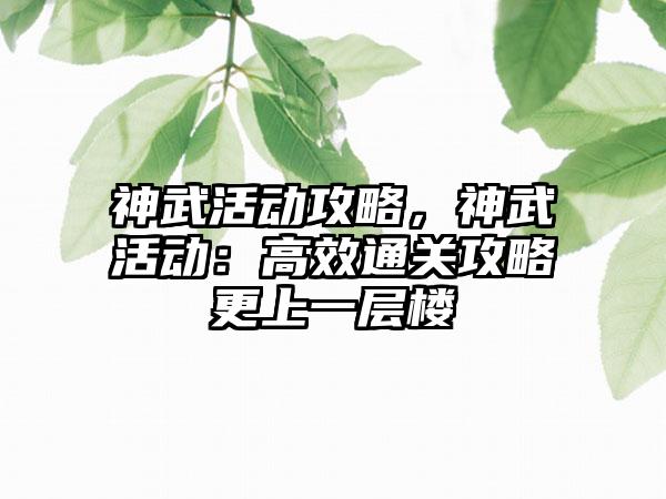 神武活动攻略，神武活动：高效通关攻略更上一层楼