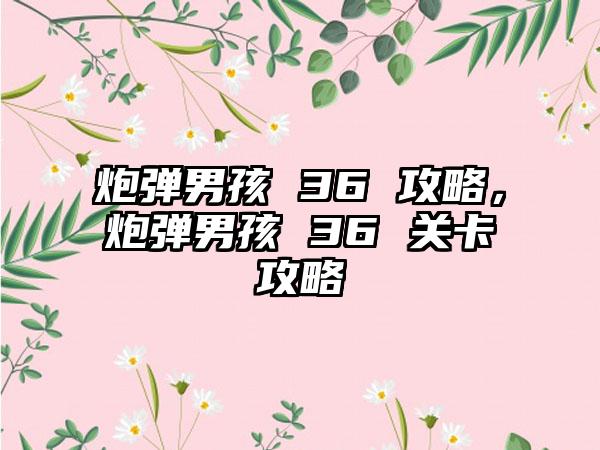 炮弹男孩 36 攻略，炮弹男孩 36 关卡攻略