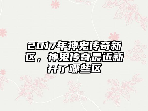 2017年神鬼传奇新区，神鬼传奇最近新开了哪些区