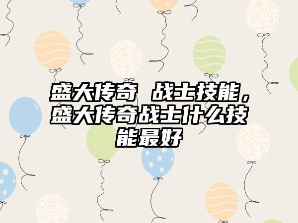 盛大传奇 战士技能，盛大传奇战士什么技能最好