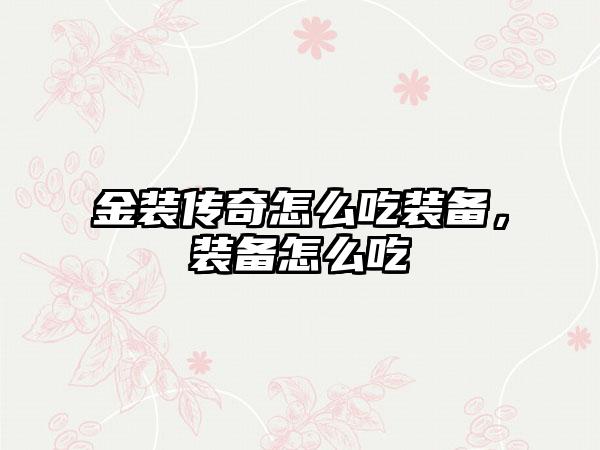 金装传奇怎么吃装备，装备怎么吃