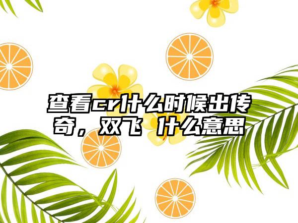 查看cr什么时候出传奇，双飞 什么意思