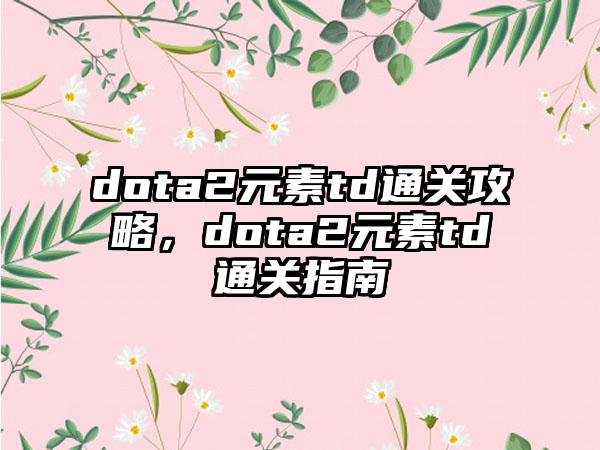 dota2元素td通关攻略，dota2元素td通关指南