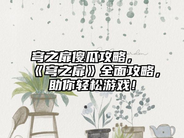 穹之扉傻瓜攻略，《穹之扉》全面攻略，助你轻松游戏！